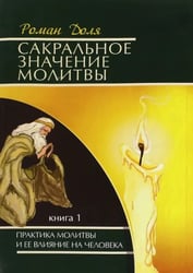 Сакральное значение молитвы. Практика молитвы и ее влияние на человека. Книга 1