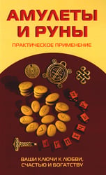 Амулеты и руны. Практическое применение. Ваши ключи к любви, счастью и богатству
