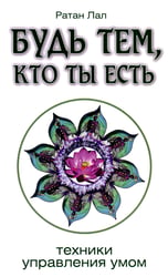 Будь тем, кто ты есть. Техники управления умом
