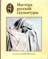 Мастера русской скульптуры. Том 1. Скульптура XVIII-XIX веков