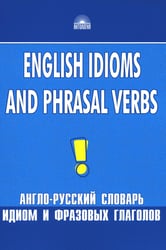 Англо-русский словарь идиом и фразовых глаголов. English Idioms and Phrasal Verbs. 3-е изд