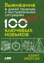 Выживание в дикой природе и экстремальных ситуациях по методике спецслужб. 100 ключевых навыков по методике спецслужб