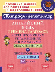 Английский язык: Времена глаголов в тренировочных упражнениях с подробными обьяснениями и проверочными заданиями. 2-4 кл. ( Тетрадь-репетитор )