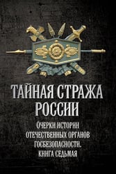 Тайная стража России. Очерки истории отечественных органов госбезопасности. Кн. 7
