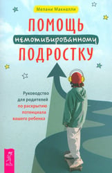 Помощь немотивированному подростку. Руководство для родителей по раскрытию потенциала вашего ребенка