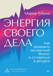 Энергия своего дела. Как развивать экспертный бизнес и оставаться в ресурсе
