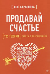Продавай счастье. 125 техник работы с возражениями