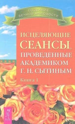 Исцеляющие сеансы, проведенные академиком Г. Н. Сытиным. Книга 1