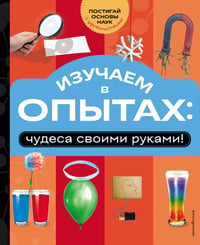 Изучаем в опытах: чудеса своими руками!