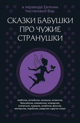 Сказки бабушки про чужие странушки. Арабские, английские, немецкие, испанские, бельгийские, итальянские, исландские, египетские, турецкие, китайские, финские, венгерские, индийские, шведские и другие сказки