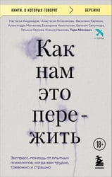 Как нам это пережить. Экспресс-помощь от опытных психологов, когда вам трудно, тревожно и страшно