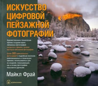 Искусство цифровой пейзажной фотографии. Художественные и технические приемы