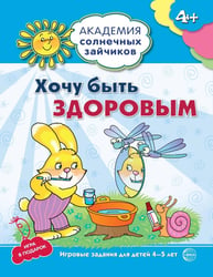 Академия солнечных зайчиков. 4-5 лет. ХОЧУ БЫТЬ ЗДОРОВЫМ (Развивающие задания и игра). Соответствует ФГОС ДО