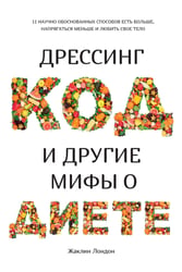 Дрессинг-код и другие мифы о диете. 11 научно обоснованных способов есть больше, напрягаться меньше и любить свое тело