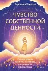 Чувство собственной ценности. Самоценность как путь к свободе, уверенности и поддержке