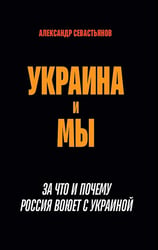 Украина и мы. За что и почему Россия воюет с Украиной
