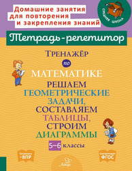 Тренажер по математике: Решаем геометрические задачи, составляем таблицы,строим диаграммы. 5-6 кл