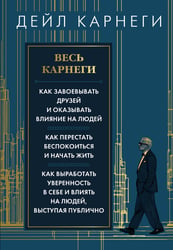 Весь Карнеги. Как завоевать друзей и оказывать влияние на людей. Как перестать беспокоится и начать жить. Как выработать уверенность в себе и влиять на людей, выступая публично