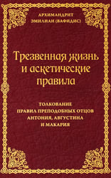 Трезвенная жизнь и аскетические правила. Толкование правил преподобных отцов Антония, Августина и Макария. 3-е изд