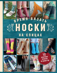 Время вязать НОСКИ на спицах. 12 нескучных проектов на целый год