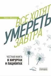 Все хотят умереть завтра. Честная книга о хирургах и пациентах