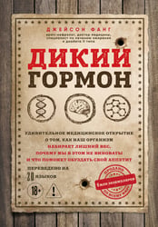 Дикий гормон. Удивительное медицинское открытие о том, как наш организм набирает лишний вес, почему мы в этом не виноваты и что поможет обуздать свой аппетит