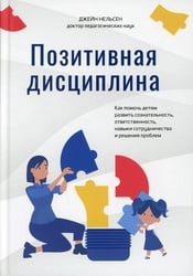 Позитивная дисциплина Как помочь детям развить сознательность,ответственность,навыки сотрудничества и решения проблем
