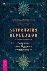 Астрология переездов. Создайте свое будущее, путешествуя (3765)