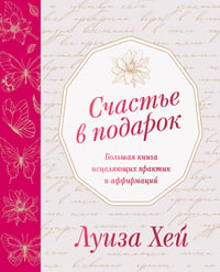 Счастье в подарок. Большая книга исцеляющих практик и аффирмаций