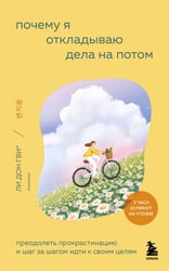 Почему я откладываю дела на потом. Преодолеть прокрастинацию и шаг за шагом идти к своим целям