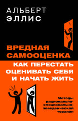 Вредная самооценка. Как перестать оценивать себя и начать жить. Методы рационально-эмоционально-поведенческой терапии
