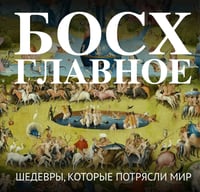 Босх. Главное. Шедевры, которые потрясли мир