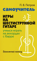 Самоучитель игры на шестиструнной гитаре: учимся играть на аккордах с барре: безнотный метод. 3-е изд