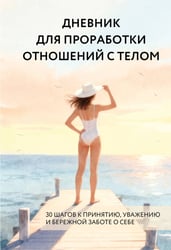 Дневник для проработки отношений с телом. 30 шагов к принятию, уважению и бережной заботе о себе