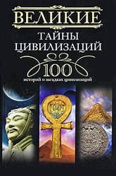 Великие тайны цивилизаций.100 историй о загадках цивилизации