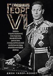 Король Георг VI. Жизнь и царствование наследника Виндзорской династии, главы Британской империи в го