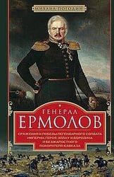 Генерал Ермолов. Сражения и победы легендарного солдата империи, героя Эйлау и Бородина и безжалостн