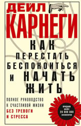 Как перестать беспокоиться и начать жить. Полное руководство к счастливой жизни без тревоги и стресса