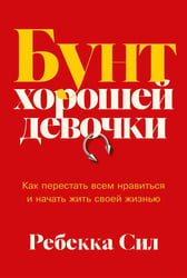 Бунт хорошей девочки: Как перестать всем нравиться и начать жить своей жизнью