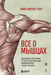 Все о мышцах. Большая история о том, как мышцы формируют нашу жизнь