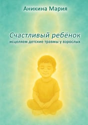 Счастливый ребенок. Исцеляем детские травмы у взрослых