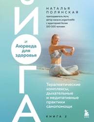 Йога и Аюрведа для здоровья. Терапевтические комплексы, дыхательные и медитативные практики самопомощи