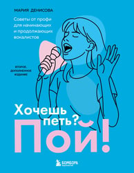 Хочешь петь? Пой! Советы от профи для начинающих и продолжающих вокалистов. Второе дополненное издание