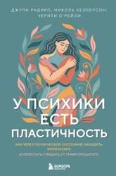 У психики есть пластичность. Как через психическое состояние наладить физическое и перестать страдать от травм прошлого