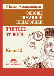 Основы гуманной педагогики. Кн. 12: Учитель от Бога. 2-е изд
