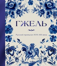 Гжель. Русский промысел XVIII-XXI века
