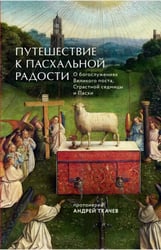 Путешествие к пасхальной радости. О богослужениях Великого поста, Страстной седмицы и Пасхи