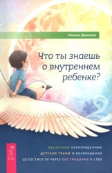 Что ты знаешь о внутреннем ребенке? Исцеление неразрешенных детских травм и возвращение целостности через сострадание к себе