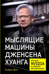 Мыслящие машины Дженсена Хуанга: История Nvidia и мировой ИИ-революции