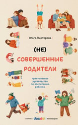 (НЕ)Совершенные родители: практическое руководство по воспитанию ребенка